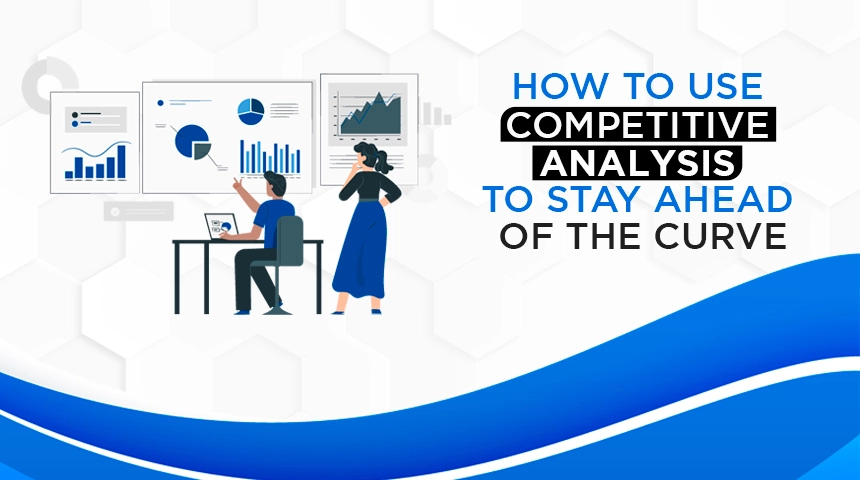 How to Use Competitive Analysis to Stay Ahead of the Curve