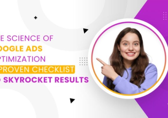 The Science of Google Ads Optimization: A Proven Checklist to skyrocket results